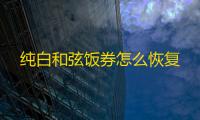 纯白和弦饭券怎么恢复