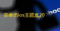 安卓仿ios主题盒2025最新版v2.0 人气热度：32℃