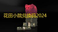 花田小院兑换码2024最新